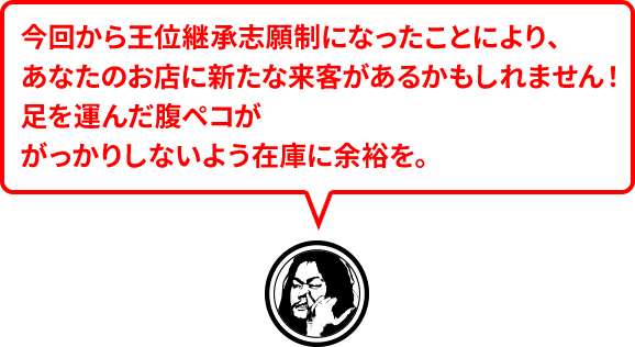 今回から王位継承志願制になったことにより、あなたのお店に新たな来客があるかもしれません！足を運んだ腹ペコががっかりしないよう在庫に余裕を。